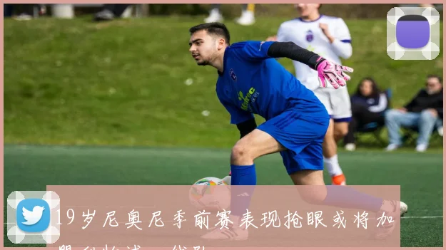 19岁尼奥尼季前赛表现抢眼或将加盟利物浦一线队