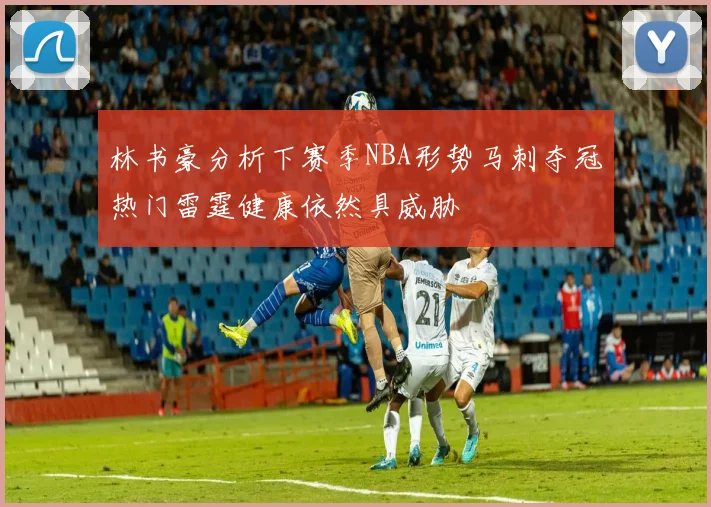 林书豪分析下赛季NBA形势马刺夺冠热门雷霆健康依然具威胁