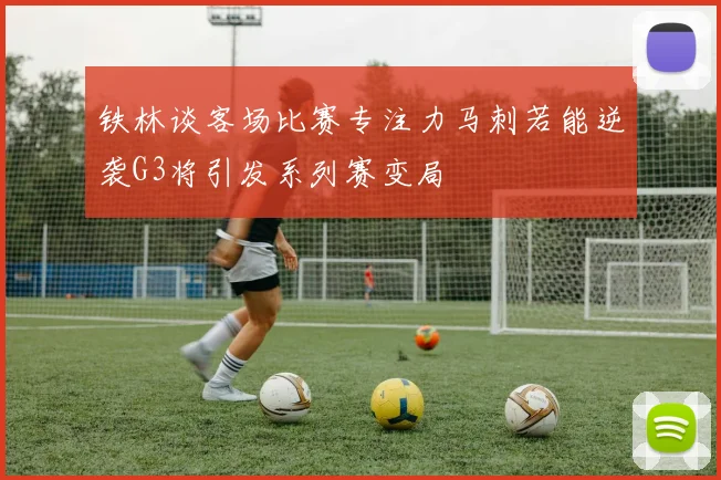 铁林谈客场比赛专注力马刺若能逆袭G3将引发系列赛变局