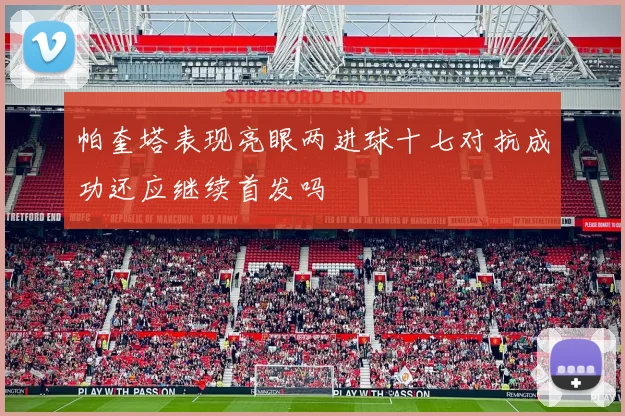 帕奎塔表现亮眼两进球十七对抗成功还应继续首发吗