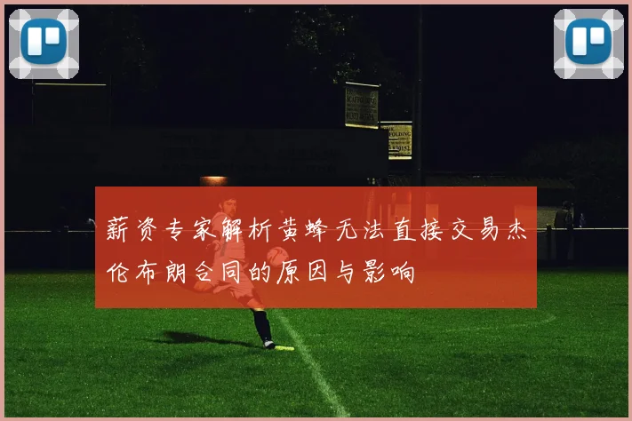 薪资专家解析黄蜂无法直接交易杰伦布朗合同的原因与影响